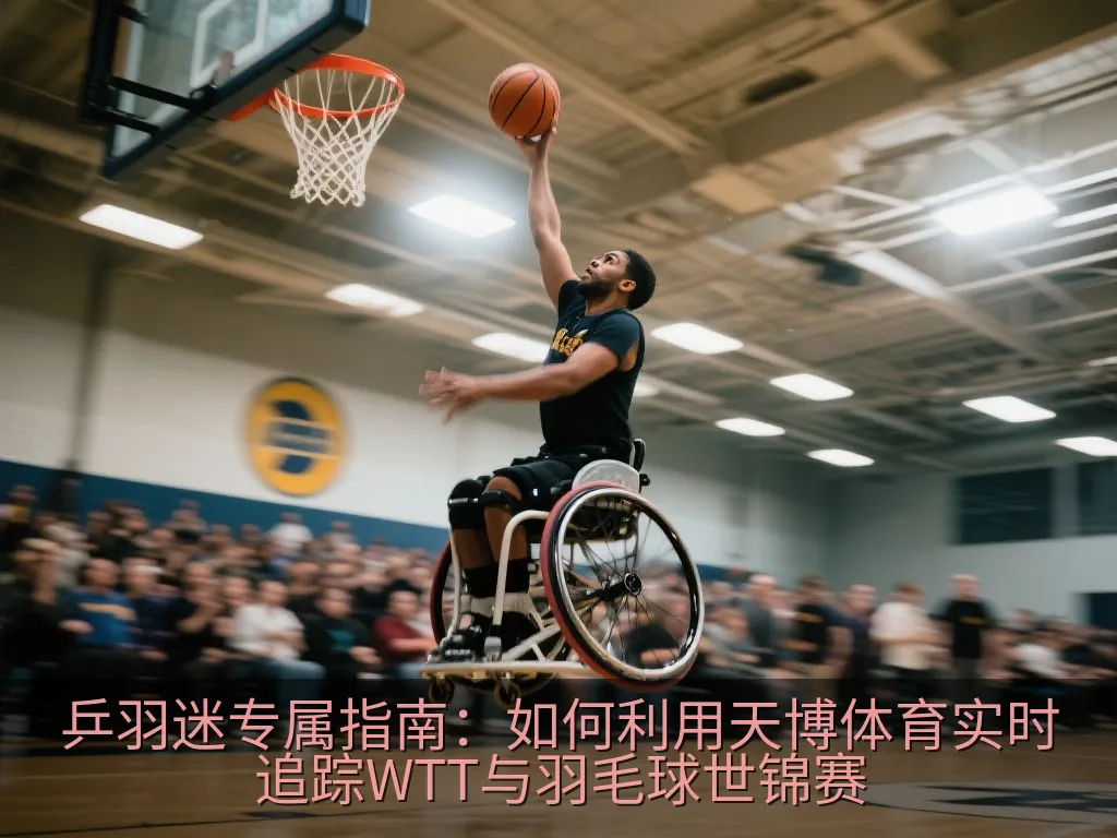 乒羽迷专属指南：如何利用天博体育实时追踪WTT与羽毛球世锦赛